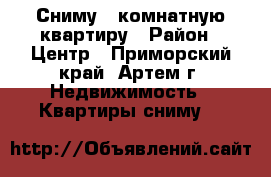 Сниму 1-комнатную квартиру › Район ­ Центр - Приморский край, Артем г. Недвижимость » Квартиры сниму   